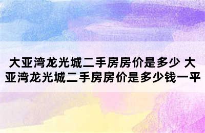 大亚湾龙光城二手房房价是多少 大亚湾龙光城二手房房价是多少钱一平